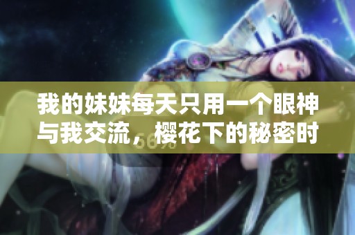 我的妹妹每天只用一个眼神与我交流，樱花下的秘密时光