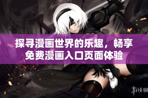 探寻漫画世界的乐趣，畅享免费漫画入口页面体验