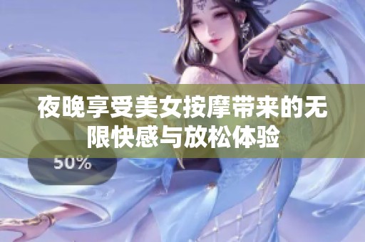 夜晚享受美女按摩带来的无限快感与放松体验