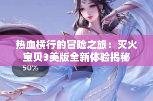 热血横行的冒险之旅：灭火宝贝3美版全新体验揭秘