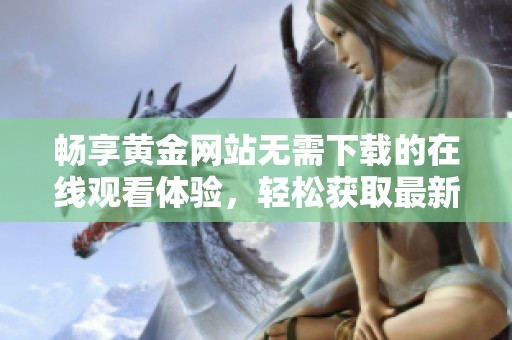 畅享黄金网站无需下载的在线观看体验，轻松获取最新资讯