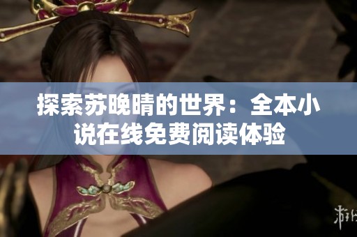 探索苏晚晴的世界：全本小说在线免费阅读体验