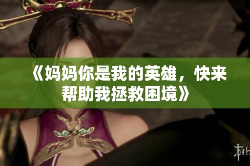 《妈妈你是我的英雄，快来帮助我拯救困境》