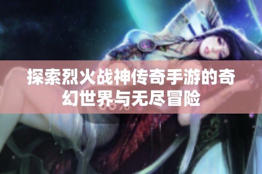 探索烈火战神传奇手游的奇幻世界与无尽冒险
