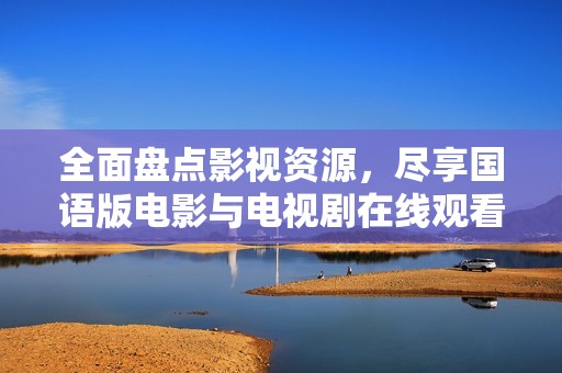 全面盘点影视资源，尽享国语版电影与电视剧在线观看