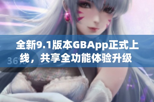 全新9.1版本GBApp正式上线，共享全功能体验升级   