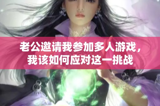 老公邀请我参加多人游戏，我该如何应对这一挑战