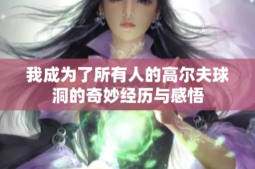 我成为了所有人的高尔夫球洞的奇妙经历与感悟