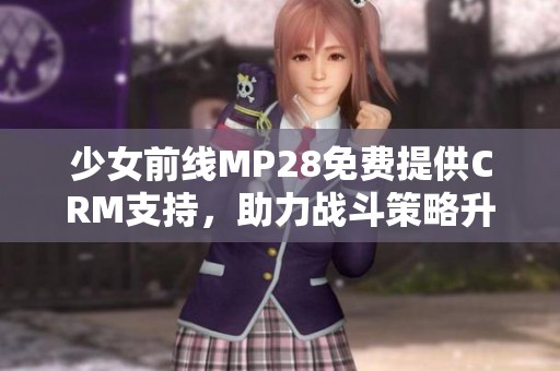 少女前线MP28免费提供CRM支持，助力战斗策略升级