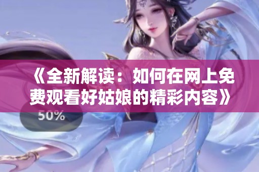 《全新解读：如何在网上免费观看好姑娘的精彩内容》