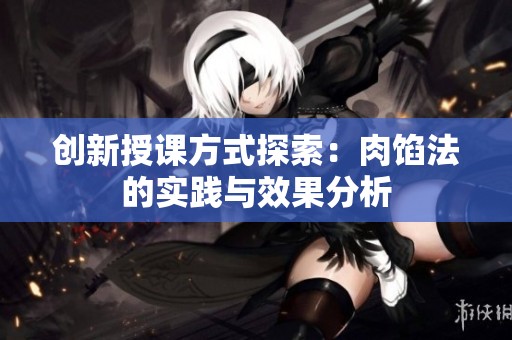 创新授课方式探索：肉馅法的实践与效果分析