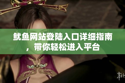 鱿鱼网站登陆入口详细指南，带你轻松进入平台