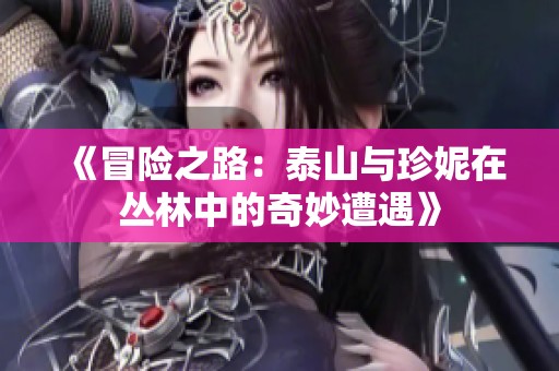 《冒险之路：泰山与珍妮在丛林中的奇妙遭遇》