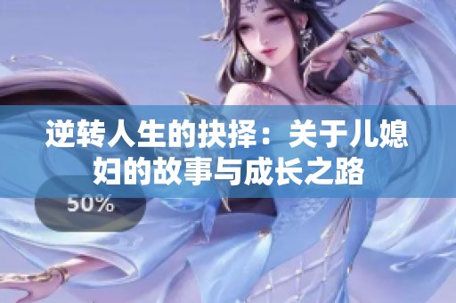 逆转人生的抉择：关于儿媳妇的故事与成长之路