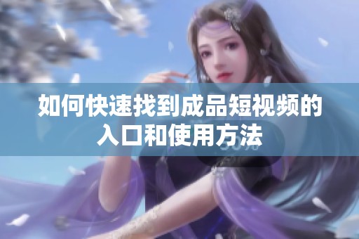 如何快速找到成品短视频的入口和使用方法