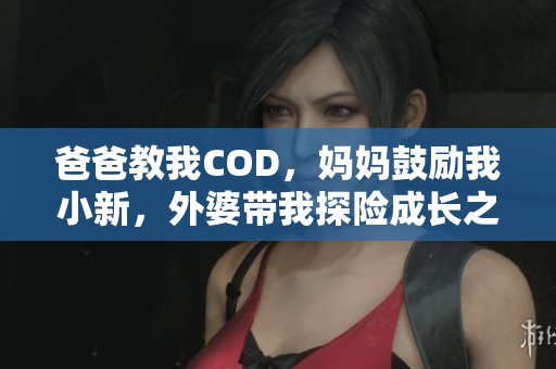 爸爸教我COD，妈妈鼓励我小新，外婆带我探险成长之路