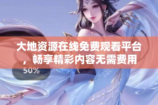 大地资源在线免费观看平台，畅享精彩内容无需费用