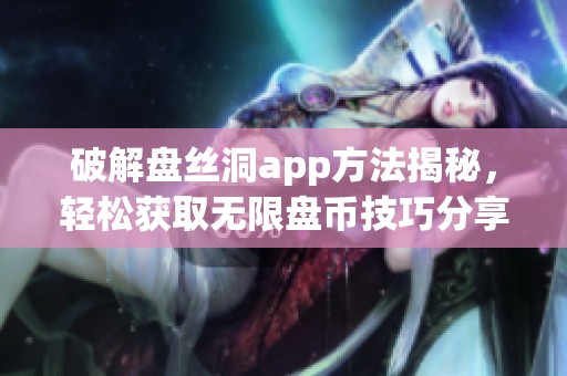 破解盘丝洞app方法揭秘，轻松获取无限盘币技巧分享