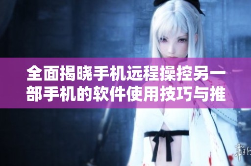 全面揭晓手机远程操控另一部手机的软件使用技巧与推荐
