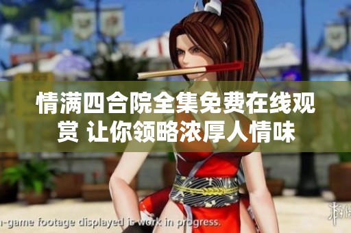 情满四合院全集免费在线观赏 让你领略浓厚人情味