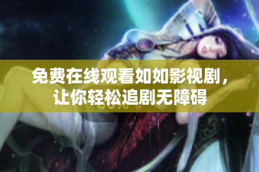 免费在线观看如如影视剧，让你轻松追剧无障碍