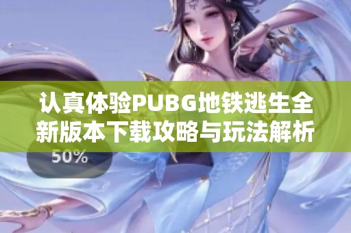 认真体验PUBG地铁逃生全新版本下载攻略与玩法解析