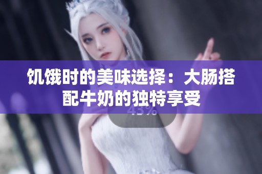 饥饿时的美味选择：大肠搭配牛奶的独特享受