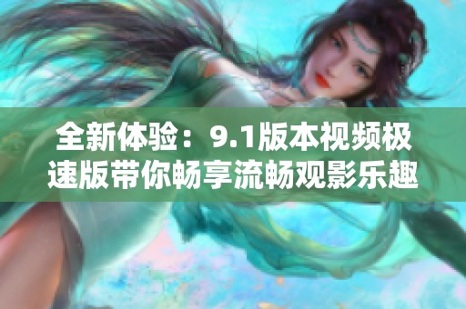 全新体验：9.1版本视频极速版带你畅享流畅观影乐趣