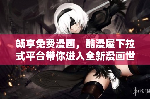 畅享免费漫画，酷漫屋下拉式平台带你进入全新漫画世界