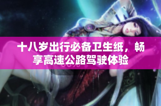 十八岁出行必备卫生纸，畅享高速公路驾驶体验