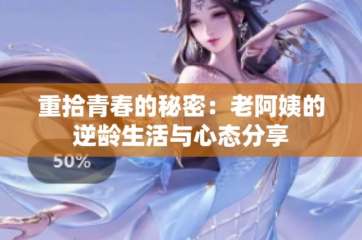 重拾青春的秘密：老阿姨的逆龄生活与心态分享