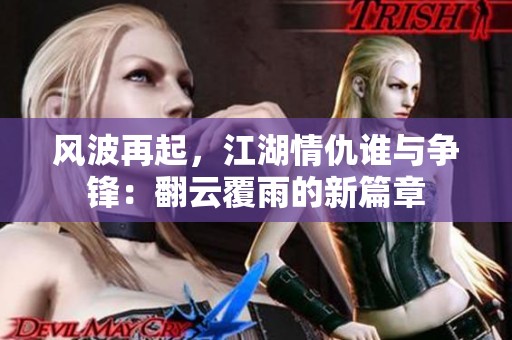 风波再起，江湖情仇谁与争锋：翻云覆雨的新篇章