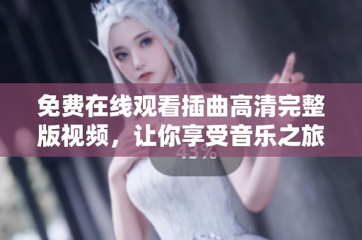 免费在线观看插曲高清完整版视频，让你享受音乐之旅