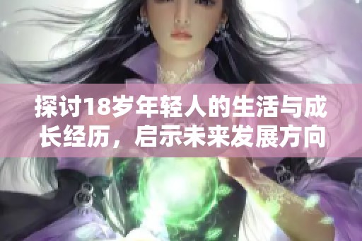探讨18岁年轻人的生活与成长经历，启示未来发展方向
