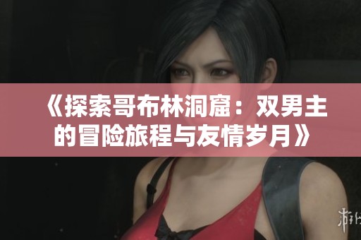 《探索哥布林洞窟：双男主的冒险旅程与友情岁月》