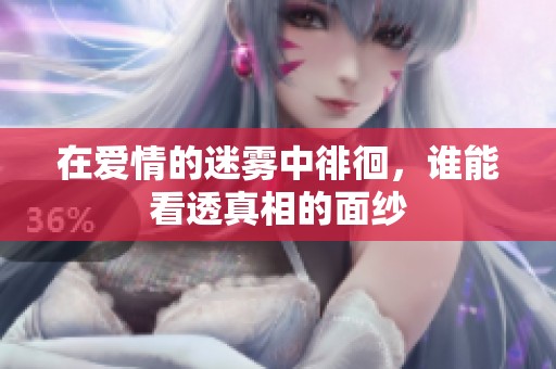 在爱情的迷雾中徘徊，谁能看透真相的面纱