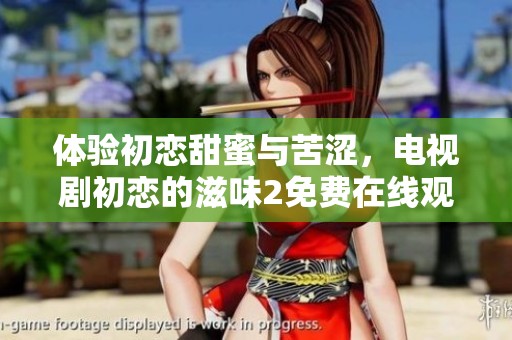 体验初恋甜蜜与苦涩，电视剧初恋的滋味2免费在线观看