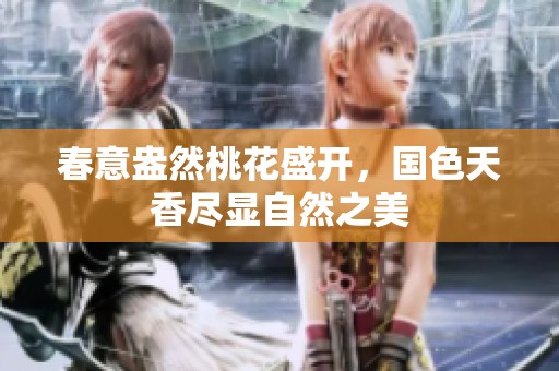 春意盎然桃花盛开，国色天香尽显自然之美