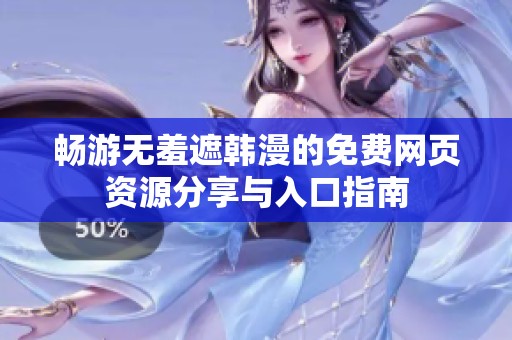 畅游无羞遮韩漫的免费网页资源分享与入口指南