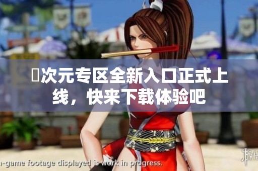 囧次元专区全新入口正式上线，快来下载体验吧