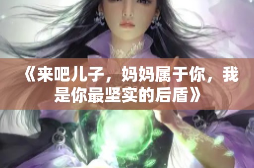 《来吧儿子，妈妈属于你，我是你最坚实的后盾》