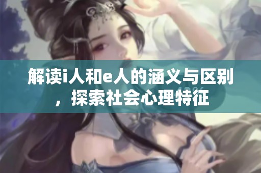 解读i人和e人的涵义与区别，探索社会心理特征