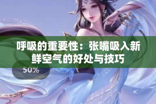 呼吸的重要性：张嘴吸入新鲜空气的好处与技巧