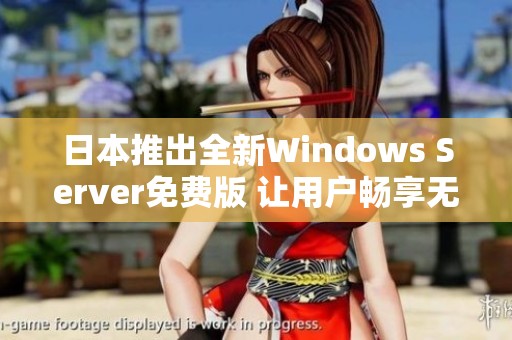 日本推出全新Windows Server免费版 让用户畅享无限可能