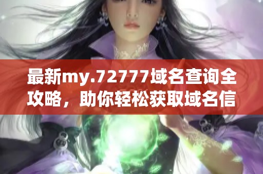 最新my.72777域名查询全攻略，助你轻松获取域名信息