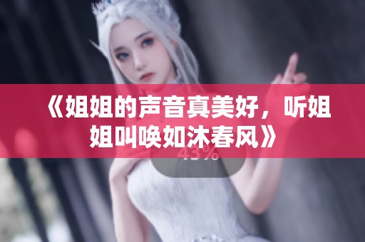 《姐姐的声音真美好，听姐姐叫唤如沐春风》