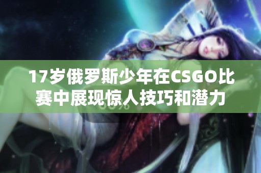 17岁俄罗斯少年在CSGO比赛中展现惊人技巧和潜力