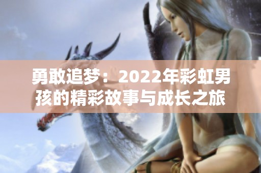 勇敢追梦：2022年彩虹男孩的精彩故事与成长之旅