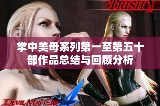 掌中美母系列第一至第五十部作品总结与回顾分析