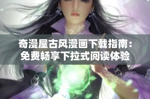 奇漫屋古风漫画下载指南：免费畅享下拉式阅读体验